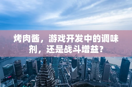 烤肉酱，游戏开发中的调味剂，还是战斗增益？