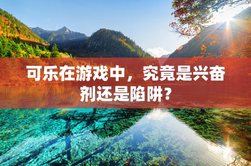 可乐在游戏中，究竟是兴奋剂还是陷阱？