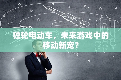 独轮电动车，未来游戏中的移动新宠？