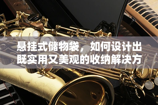 悬挂式储物袋，如何设计出既实用又美观的收纳解决方案？