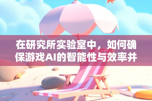 在研究所实验室中，如何确保游戏AI的智能性与效率并重？