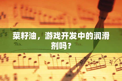 菜籽油，游戏开发中的润滑剂吗？
