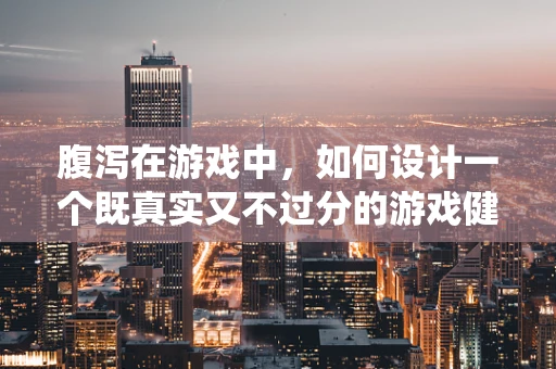 腹泻在游戏中，如何设计一个既真实又不过分的游戏健康系统？