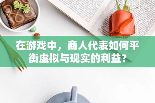 在游戏中，商人代表如何平衡虚拟与现实的利益？