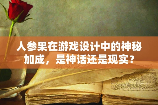 人参果在游戏设计中的神秘加成，是神话还是现实？