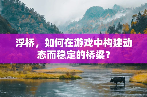 浮桥，如何在游戏中构建动态而稳定的桥梁？