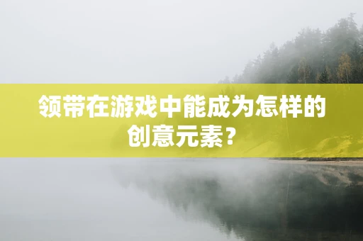 领带在游戏中能成为怎样的创意元素？