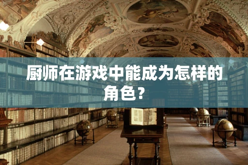 厨师在游戏中能成为怎样的角色？