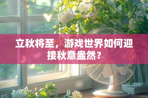立秋将至，游戏世界如何迎接秋意盎然？