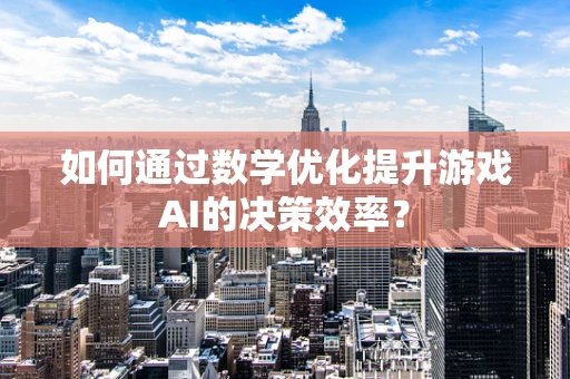 如何通过数学优化提升游戏AI的决策效率？
