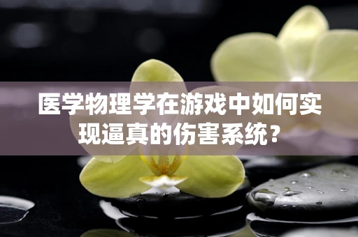 医学物理学在游戏中如何实现逼真的伤害系统？
