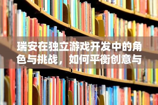 瑞安在独立游戏开发中的角色与挑战，如何平衡创意与现实？