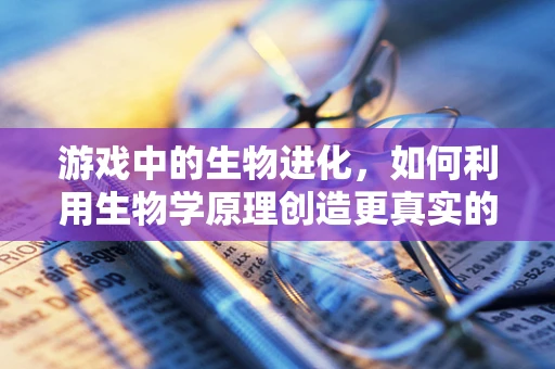 游戏中的生物进化，如何利用生物学原理创造更真实的虚拟生态？