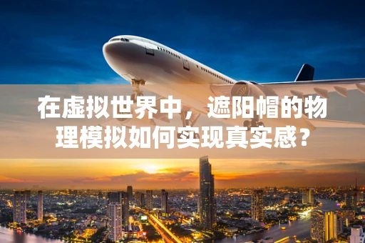 在虚拟世界中，遮阳帽的物理模拟如何实现真实感？