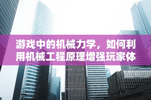 游戏中的机械力学，如何利用机械工程原理增强玩家体验？