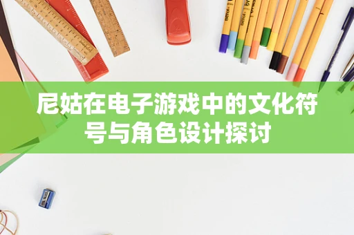 尼姑在电子游戏中的文化符号与角色设计探讨