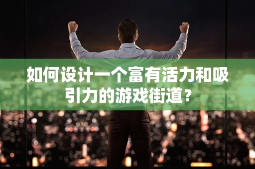如何设计一个富有活力和吸引力的游戏街道？
