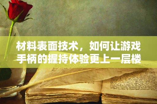材料表面技术，如何让游戏手柄的握持体验更上一层楼？