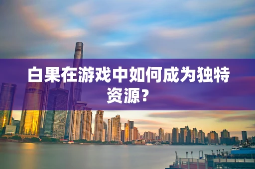 白果在游戏中如何成为独特资源？