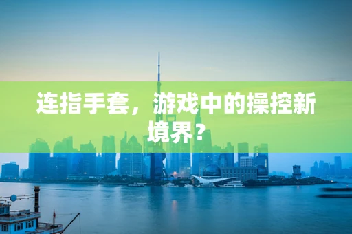 连指手套，游戏中的操控新境界？