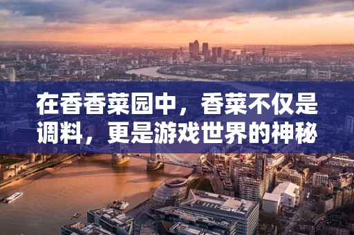 在香香菜园中，香菜不仅是调料，更是游戏世界的神秘元素！