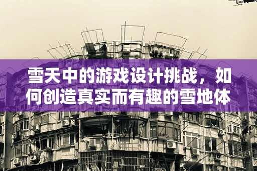 雪天中的游戏设计挑战，如何创造真实而有趣的雪地体验？