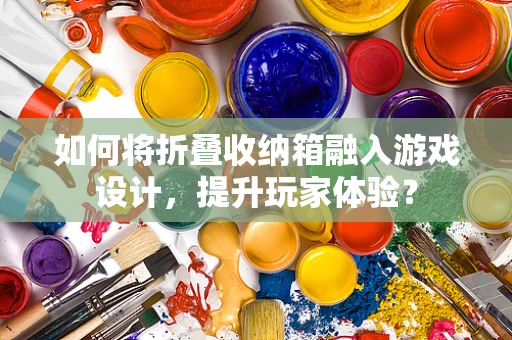 如何将折叠收纳箱融入游戏设计，提升玩家体验？