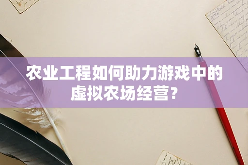 农业工程如何助力游戏中的虚拟农场经营？