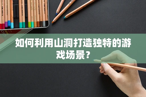 如何利用山洞打造独特的游戏场景？