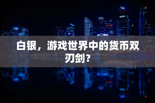 白银，游戏世界中的货币双刃剑？