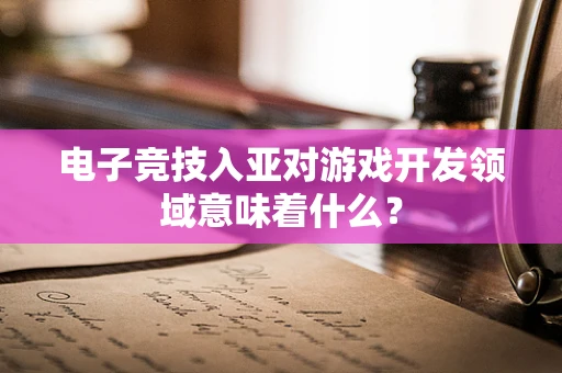 电子竞技入亚对游戏开发领域意味着什么？