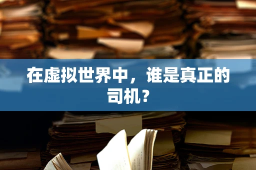 在虚拟世界中，谁是真正的司机？