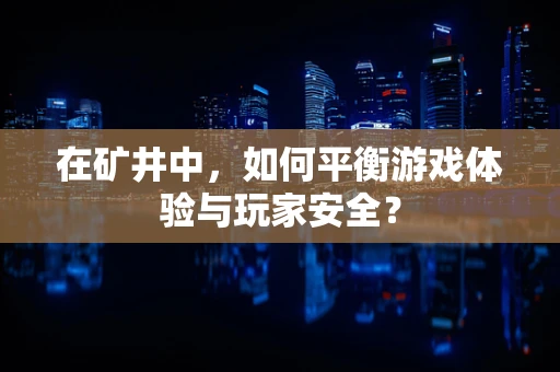 在矿井中，如何平衡游戏体验与玩家安全？