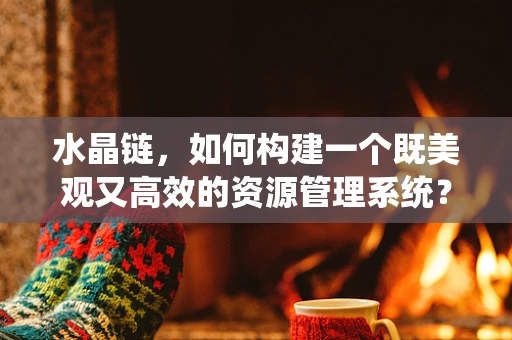 水晶链，如何构建一个既美观又高效的资源管理系统？