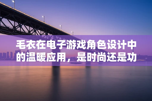 毛衣在电子游戏角色设计中的温暖应用，是时尚还是功能性？