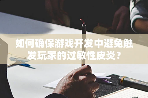 如何确保游戏开发中避免触发玩家的过敏性皮炎？