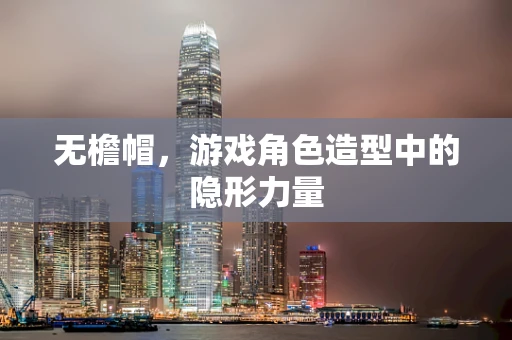 无檐帽，游戏角色造型中的隐形力量