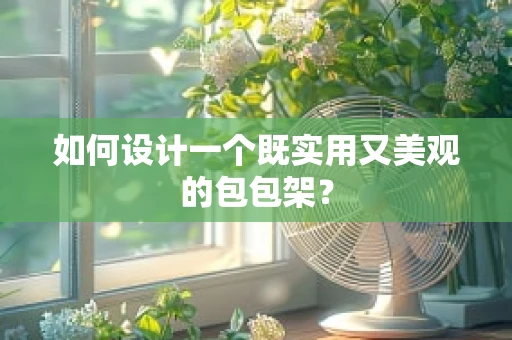 如何设计一个既实用又美观的包包架？