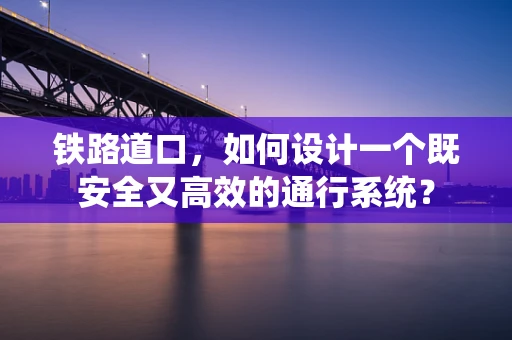 铁路道口，如何设计一个既安全又高效的通行系统？