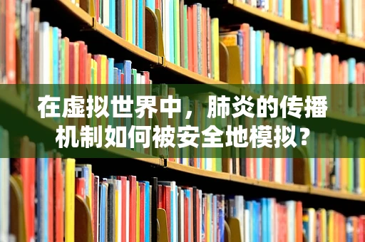 在虚拟世界中，肺炎的传播机制如何被安全地模拟？