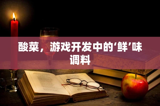 酸菜，游戏开发中的‘鲜’味调料