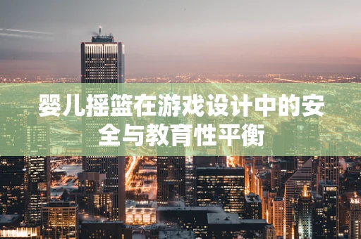 婴儿摇篮在游戏设计中的安全与教育性平衡
