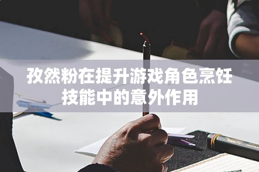 孜然粉在提升游戏角色烹饪技能中的意外作用