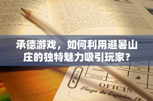 承德游戏，如何利用避暑山庄的独特魅力吸引玩家？