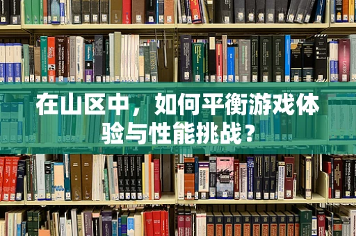 在山区中，如何平衡游戏体验与性能挑战？