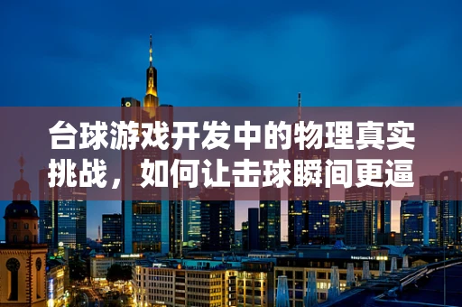 台球游戏开发中的物理真实挑战，如何让击球瞬间更逼真？