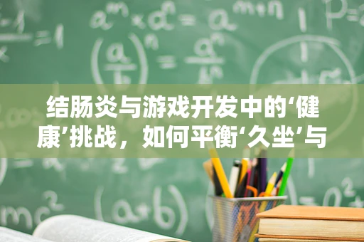 结肠炎与游戏开发中的‘健康’挑战，如何平衡‘久坐’与‘肠道健康’？