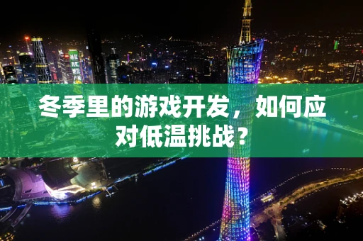 冬季里的游戏开发，如何应对低温挑战？