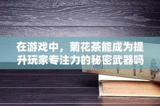 在游戏中，菊花茶能成为提升玩家专注力的秘密武器吗？