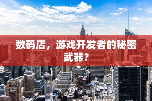 数码店，游戏开发者的秘密武器？